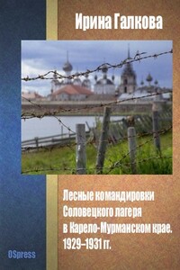 Лесные командировки Соловецкого лагеря в Карело-Мурманском крае. 1929–1931 гг. - Ирина Галкова