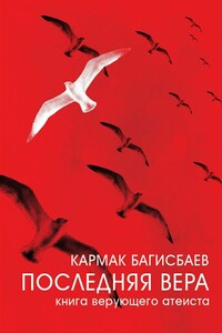 Последняя Вера. Книга верующего атеиста - Кармак Багисбаев