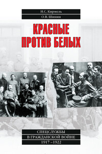 Красные против белых. Спецслужбы в Гражданской войне 1917–1922 - Николай Сергеевич Кирмель, Олег Васильевич Шинин