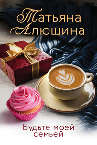 Будьте моей семьей - Татьяна Александровна Алюшина