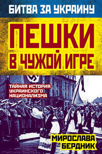 Пешки в чужой игре. Тайная история украинского национализма - Мирослава Александровна Бердник
