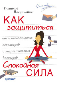 Как защититься от психологических агрессоров и энергетических вампиров. Спокойная сила - Виталий Николаевич Богданович
