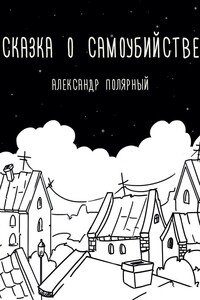 Сказка о самоубийстве - Александр Полярный