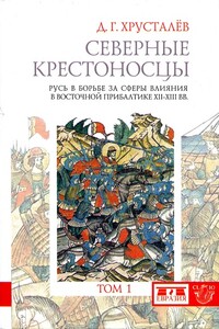 Северные крестоносцы. Русь в борьбе за сферы влияния в Восточной Прибалтике XII–XIII вв. Том 1 - Денис Григорьевич Хрусталёв