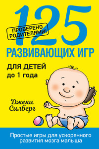 125 развивающих игр для детей до 1 года - Джеки Силберг