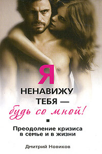 Я ненавижу тебя! Будь со мной! Преодоление кризиса в семье и в жизни - Дмитрий Борисович Новиков