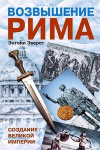 Возвышение Рима. Создание Великой Империи - Энтони Эверит
