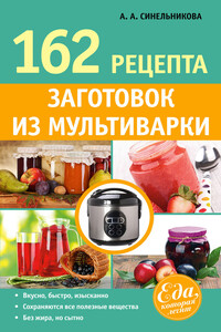162 рецепта заготовок из мультиварки - А А Синельникова