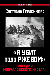 «Я убит подо Ржевом». Трагедия Мончаловского «котла» - Светлана Александровна Герасимова
