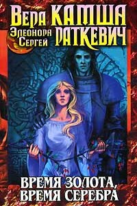 Время золота, время серебра - Элеонора Генриховна Раткевич, Вера Викторовна Камша