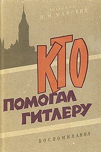 Кто помогал Гитлеру. Из воспоминаний советского посла - Иван Михайлович Майский