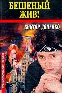 Бешеный жив! - Виктор Николаевич Доценко