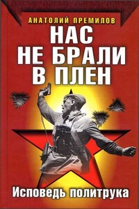 Нас не брали в плен. Исповедь политрука - Анатолий Премилов