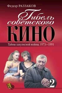 Гибель советского кино. Тайна закулисной войны. 1973-1991 - Федор Ибатович Раззаков