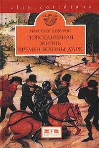 Повседневная жизнь времен Жанны д’Арк - Марселен Дефурно