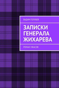 Записки генерала Жихарева. Роман ужасов - Вадим Голубев