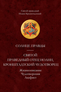 Солнце Правды. Святой праведный отец Иоанн, Кронштадтский чудотворец. Жизнеописание, Чудотворения, Акафист - Иоанн Кронштадтский