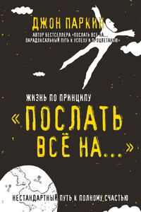 Жизнь по принципу «Послать все на…». Нестандартный путь к полному счастью - Джон Паркин