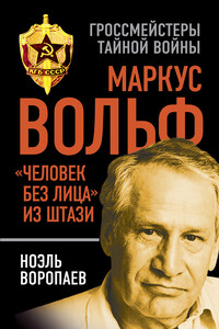 Маркус Вольф. «Человек без лица» из Штази - Ноэль Кузьмич Воропаев