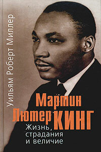 Мартин Лютер Кинг. Жизнь, страдания и величие - Уильям Роберт Миллер
